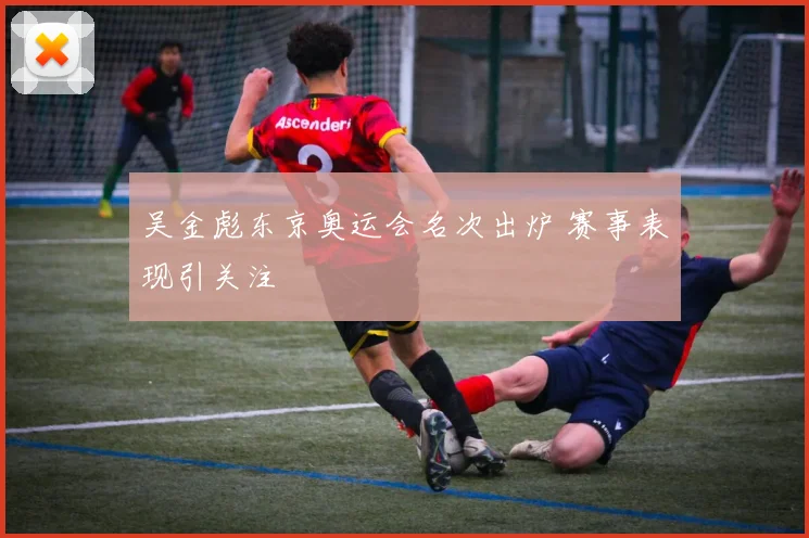 吴金彪东京奥运会名次出炉 赛事表现引关注