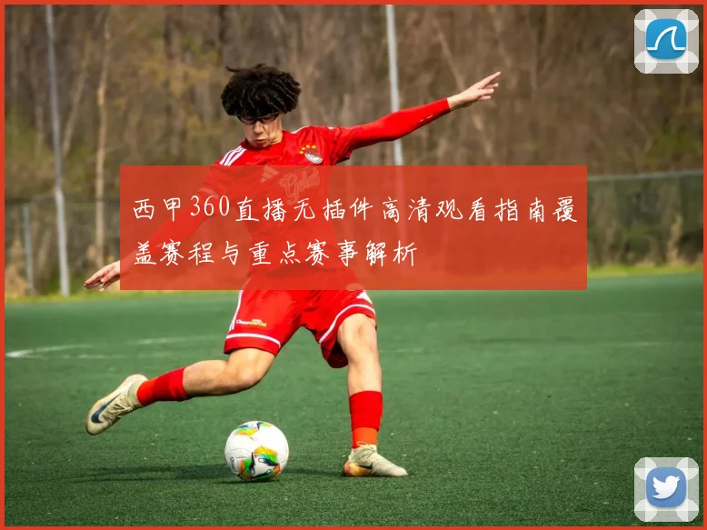 西甲360直播无插件高清观看指南覆盖赛程与重点赛事解析