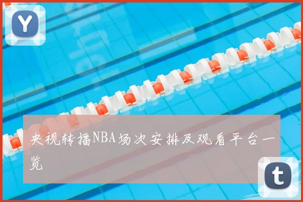 央视转播NBA场次安排及观看平台一览