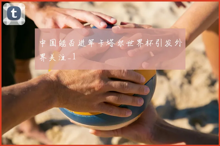 中国能否进军卡塔尔世界杯引发外界关注_1