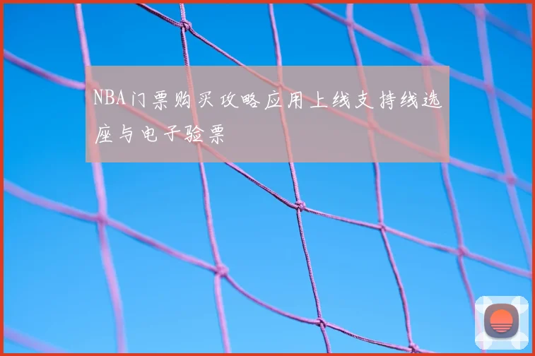 NBA门票购买攻略应用上线支持线选座与电子验票