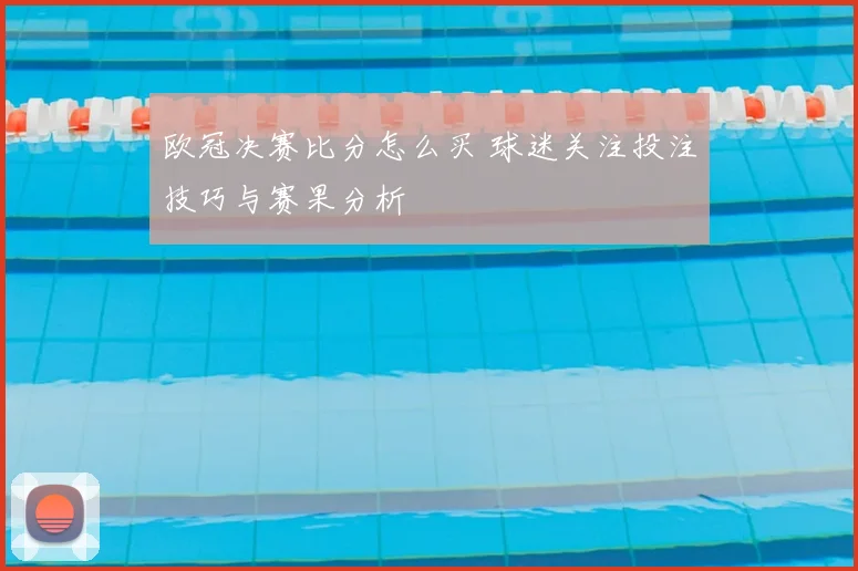欧冠决赛比分怎么买 球迷关注投注技巧与赛果分析