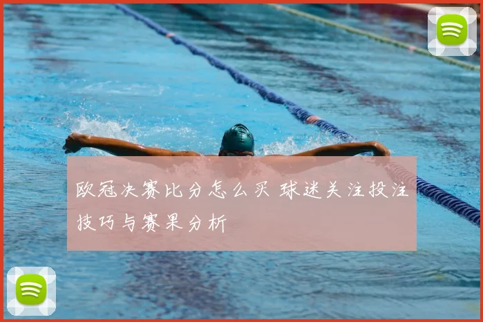 欧冠决赛比分怎么买 球迷关注投注技巧与赛果分析