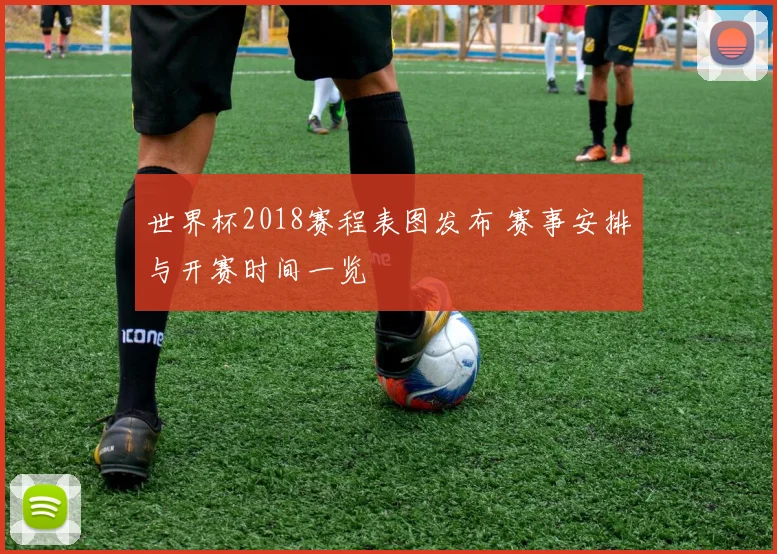 世界杯2018赛程表图发布 赛事安排与开赛时间一览