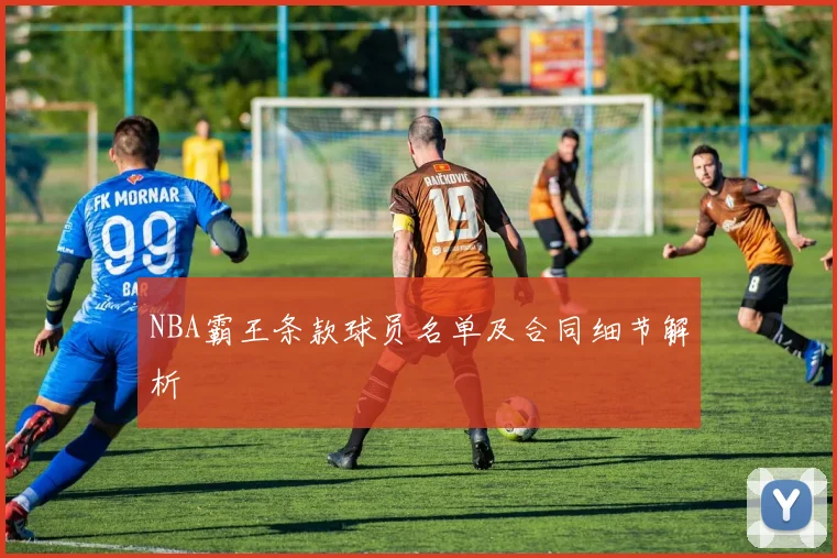 NBA霸王条款球员名单及合同细节解析