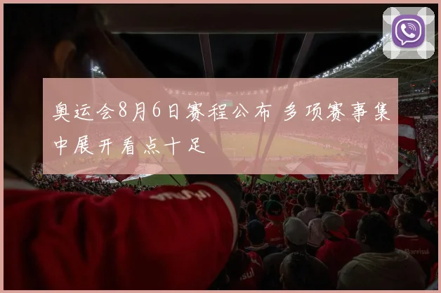 奥运会8月6日赛程公布 多项赛事集中展开看点十足
