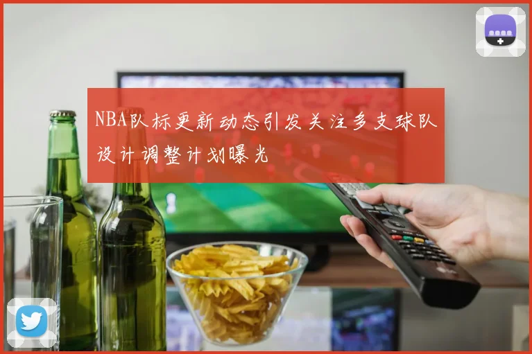NBA队标更新动态引发关注多支球队设计调整计划曝光