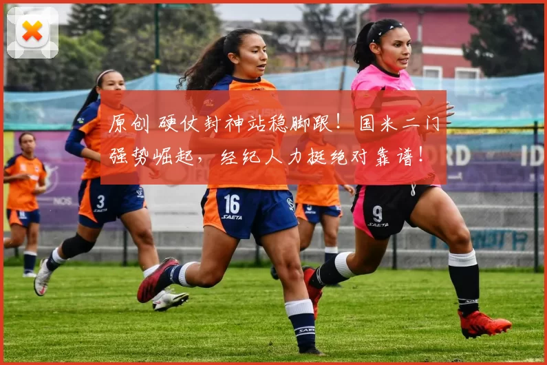 原创 硬仗封神站稳脚跟！国米二门强势崛起，经纪人力挺绝对靠谱！