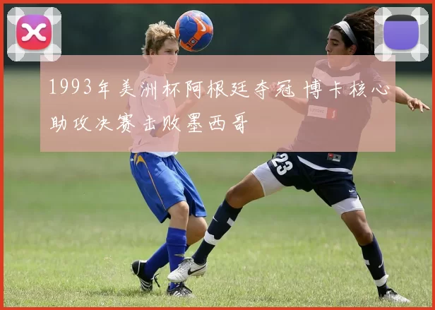 1993年美洲杯阿根廷夺冠 博卡核心助攻决赛击败墨西哥