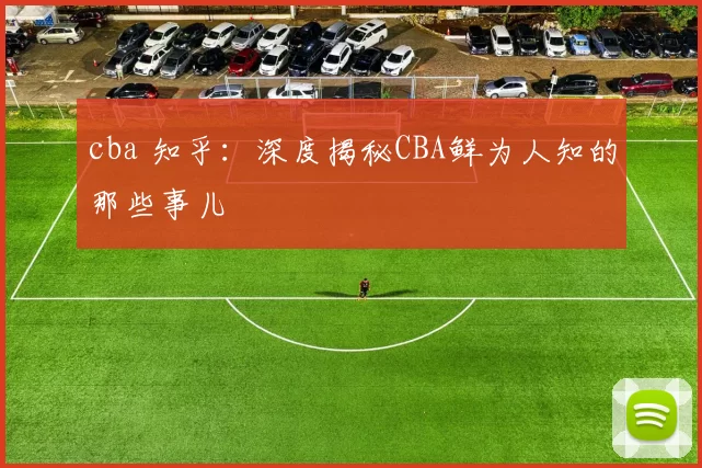 cba 知乎:深度揭秘CBA鲜为人知的那些事儿