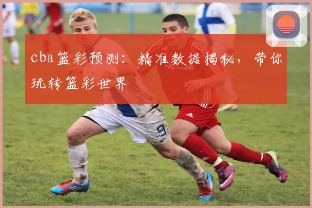 cba篮彩预测:精准数据揭秘,带你玩转篮彩世界