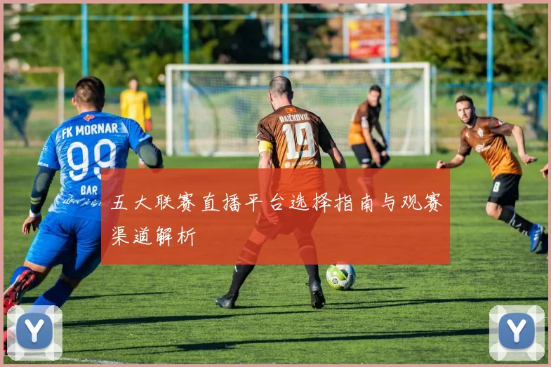 五大联赛直播平台选择指南与观赛渠道解析